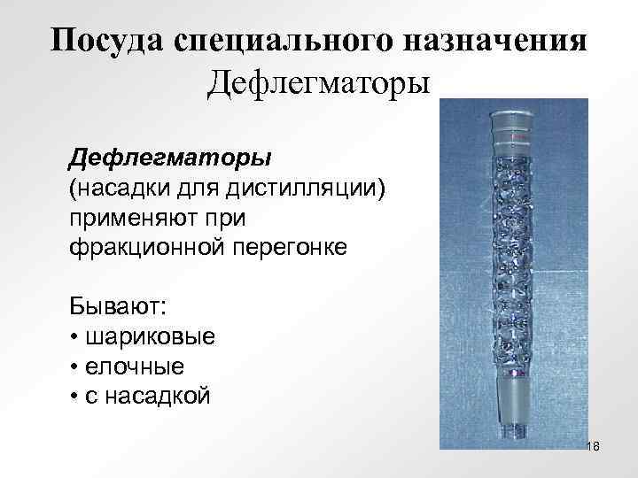 Посуда специального назначения Дефлегматоры (насадки для дистилляции) применяют при фракционной перегонке Бывают: • шариковые