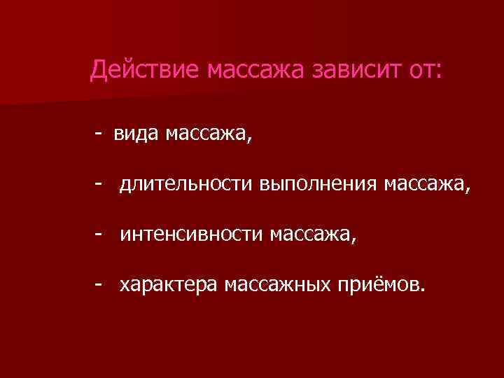Действие массажа зависит от: - вида массажа, - длительности выполнения массажа, - интенсивности массажа,