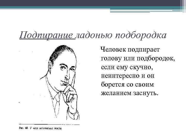 Подпирание ладонью подбородка Человек подпирает голову или подбородок, если ему скучно, неинтересно и он