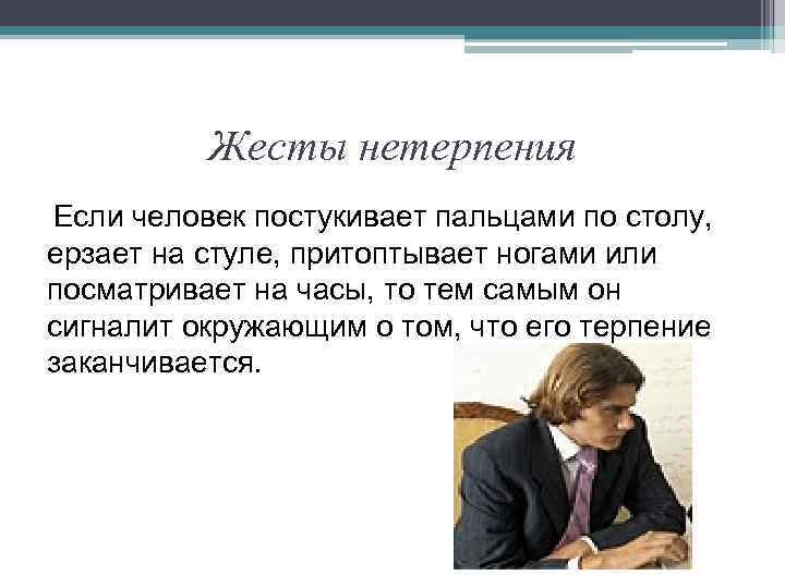 Жесты нетерпения Если человек постукивает пальцами по столу, ерзает на стуле, притоптывает ногами или