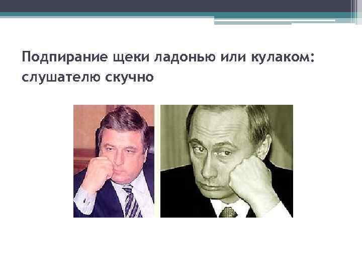 Подпирание щеки ладонью или кулаком: слушателю скучно 