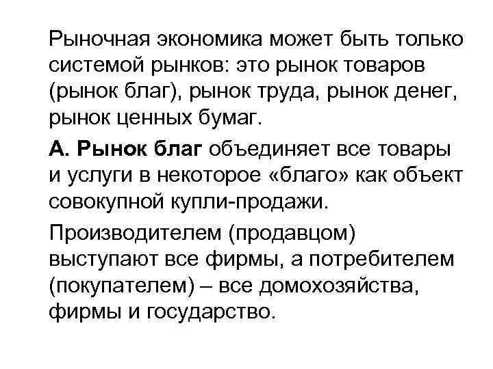 Рыночная экономика может быть только системой рынков: это рынок товаров (рынок благ), рынок труда,