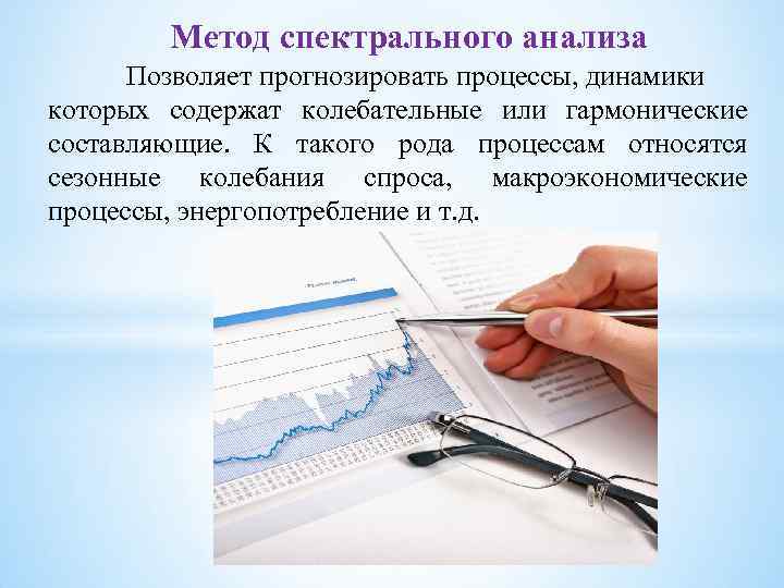 Метод спектрального анализа Позволяет прогнозировать процессы, динамики которых содержат колебательные или гармонические составляющие. К