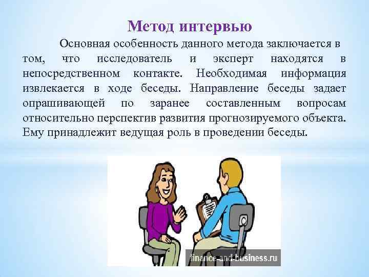 Метод интервью Основная особенность данного метода заключается в том, что исследователь и эксперт находятся