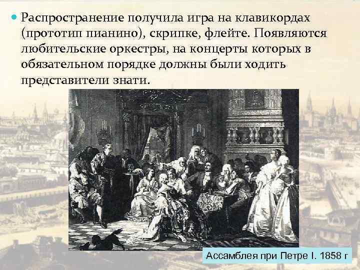 Распространение получила игра на клавикордах (прототип пианино), скрипке, флейте. Появляются любительские оркестры, на