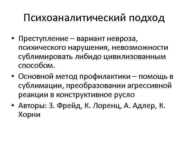 Психоаналитический подход • Преступление – вариант невроза, психического нарушения, невозможности сублимировать либидо цивилизованным способом.
