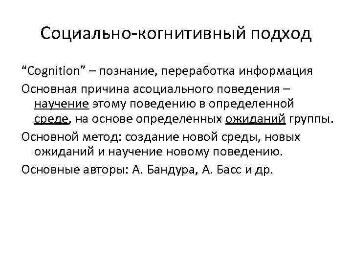 Социально-когнитивный подход “Cognition” – познание, переработка информация Основная причина асоциального поведения – научение этому