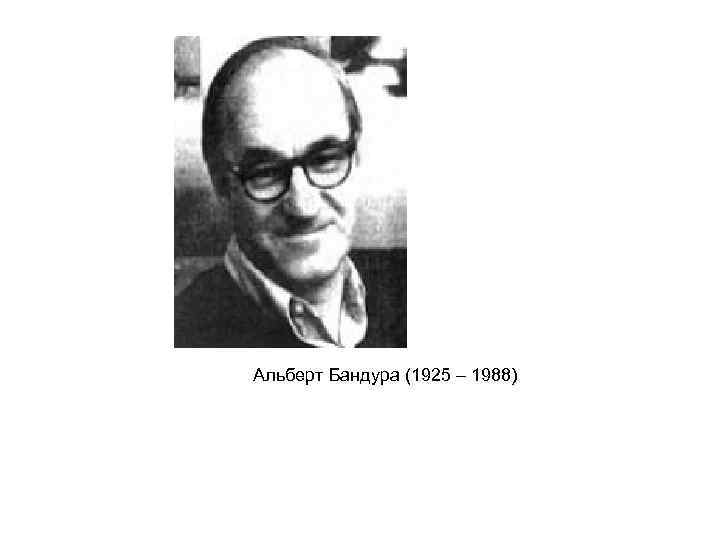 Альберт Бандура (1925 – 1988) 
