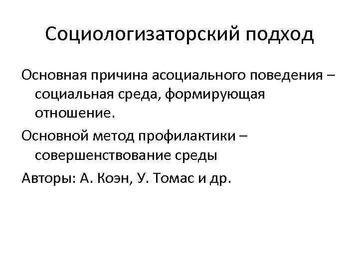 Социологизаторский подход Основная причина асоциального поведения – социальная среда, формирующая отношение. Основной метод профилактики