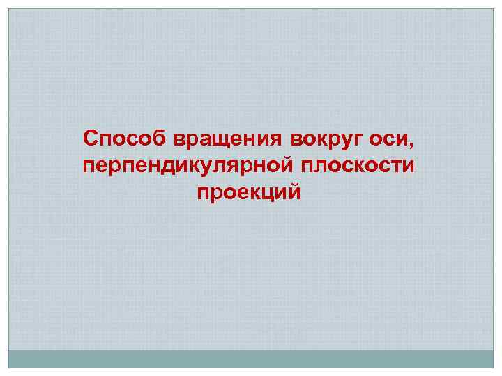 Способ вращения вокруг оси, перпендикулярной плоскости проекций 