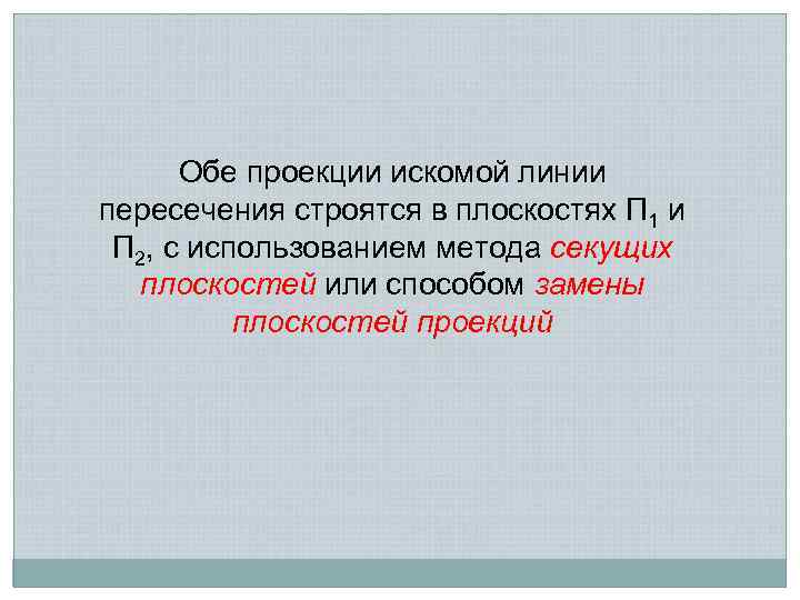 Обе проекции искомой линии пересечения строятся в плоскостях П 1 и П 2, с