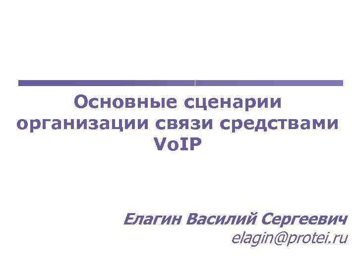 Основные сценарии организации связи средствами Vo. IP Елагин Василий Сергеевич elagin@protei. ru 