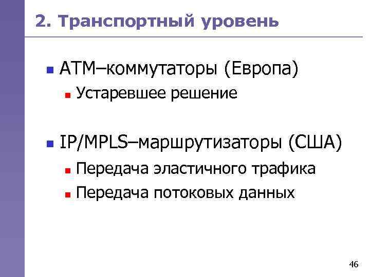 2. Транспортный уровень n АТМ–коммутаторы (Европа) n n Устаревшее решение IP/MPLS–маршрутизаторы (США) Передача эластичного