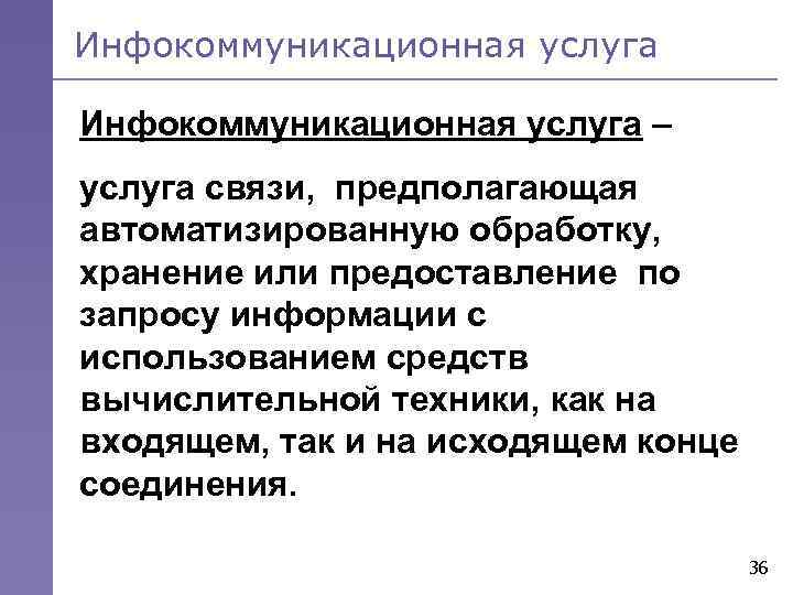 Инфокоммуникационная услуга – услуга связи, предполагающая автоматизированную обработку, хранение или предоставление по запросу информации
