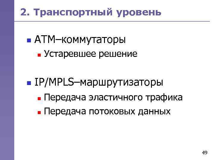2. Транспортный уровень n АТМ–коммутаторы n n Устаревшее решение IP/MPLS–маршрутизаторы Передача эластичного трафика n