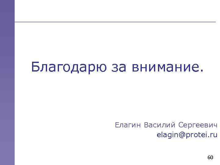 Благодарю за внимание. Елагин Василий Сергеевич elagin@protei. ru 60 