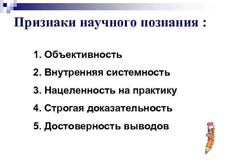 Признаки научного познания : 1. Объективность 2. Внутренняя системность 3. Нацеленность на практику 4.