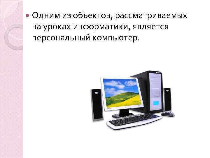  Одним из объектов, рассматриваемых на уроках информатики, является персональный компьютер. 