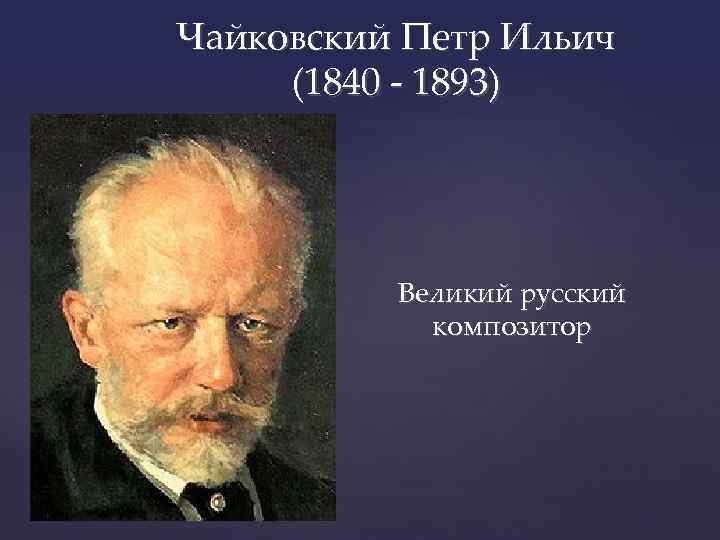 Чайковский Петр Ильич (1840 - 1893) Великий русский композитор 