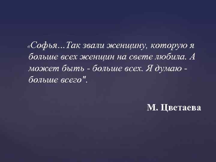  «Софья…Так звали женщину, которую я больше всех женщин на свете любила. А может