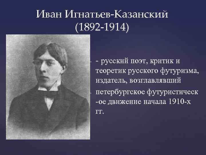 Иван Игнатьев-Казанский (1892 -1914) - - русский поэт, критик и - теоретик русского футуризма,