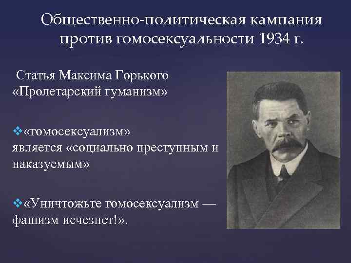 Общественно-политическая кампания против гомосексуальности 1934 г. Статья Максима Горького «Пролетарский гуманизм» «гомосексуализм» является «социально