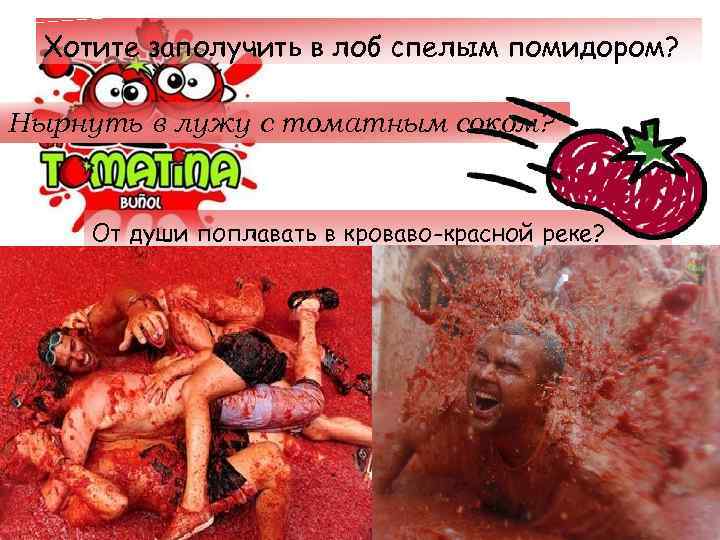 Хотите заполучить в лоб спелым помидором? Нырнуть в лужу с томатным соком? От души