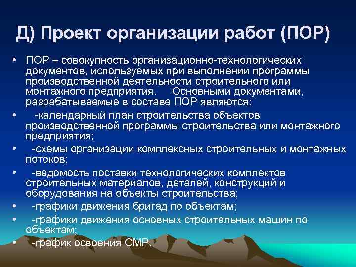 Д) Проект организации работ (ПОР) • ПОР – совокупность организационно-технологических документов, используемых при выполнении