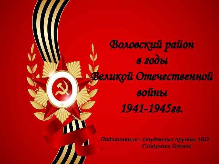 Воловский район в годы Великой Отечественной войны 1941 -1945 гг. Подготовила: студентка группы 1