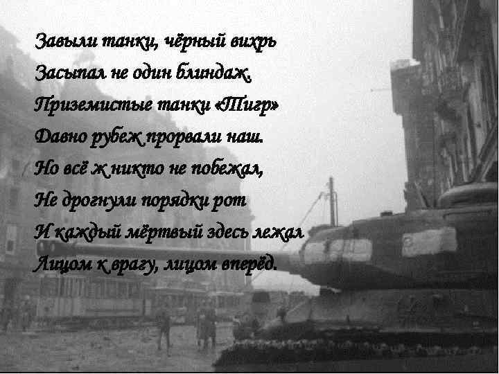 Завыли танки, чёрный вихрь Засыпал не один блиндаж. Приземистые танки «Тигр» Давно рубеж прорвали