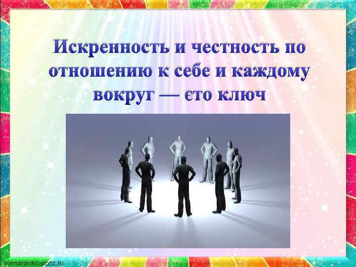 Искренность и честность по отношению к себе и каждому вокруг — это ключ 