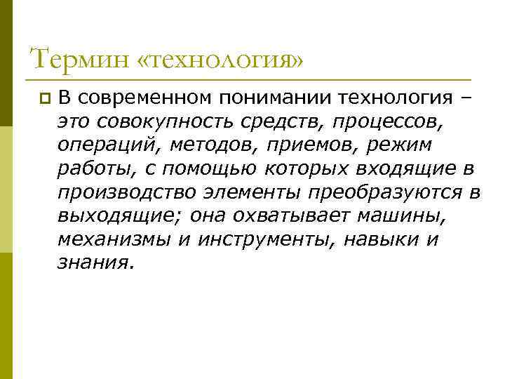 Термин «технология» p В современном понимании технология – это совокупность средств, процессов, операций, методов,