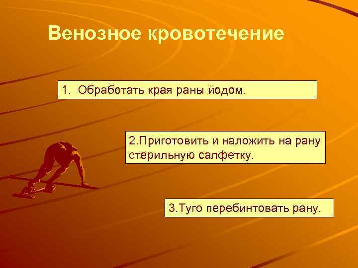 Венозное кровотечение 1. Обработать края раны йодом. 2. Приготовить и наложить на рану стерильную