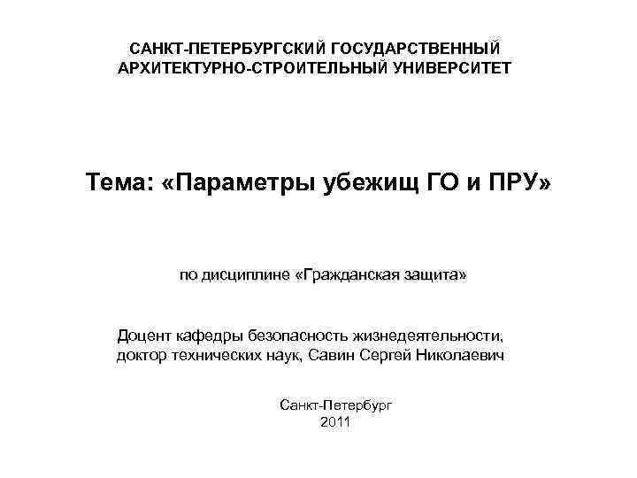 САНКТ-ПЕТЕРБУРГСКИЙ ГОСУДАРСТВЕННЫЙ АРХИТЕКТУРНО-СТРОИТЕЛЬНЫЙ УНИВЕРСИТЕТ Тема: «Параметры убежищ ГО и ПРУ» по дисциплине «Гражданская защита»