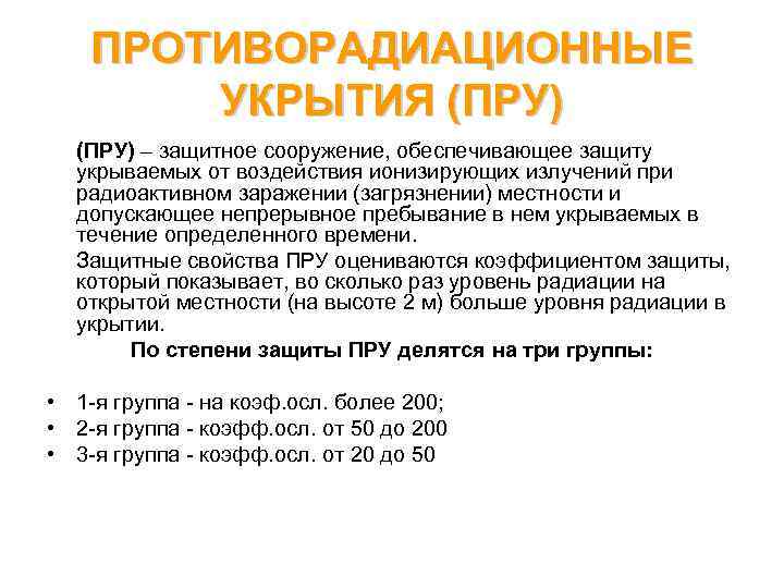 ПРОТИВОРАДИАЦИОННЫЕ УКРЫТИЯ (ПРУ) – защитное сооружение, обеспечивающее защиту укрываемых от воздействия ионизирующих излучений при