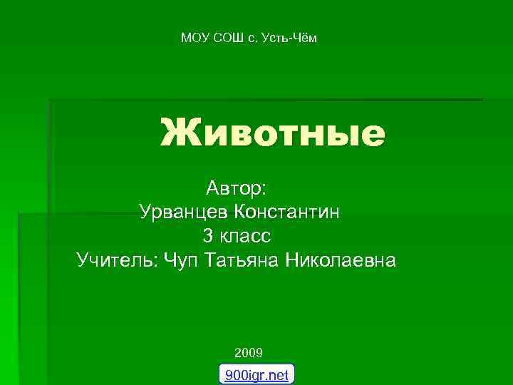 МОУ СОШ с. Усть-Чём Животные Автор: Урванцев Константин 3 класс Учитель: Чуп Татьяна Николаевна