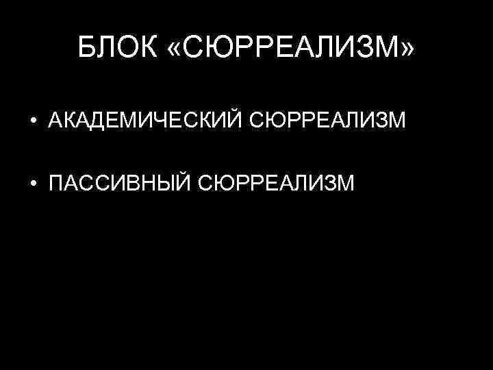 БЛОК «СЮРРЕАЛИЗМ» • АКАДЕМИЧЕСКИЙ СЮРРЕАЛИЗМ • ПАССИВНЫЙ СЮРРЕАЛИЗМ 