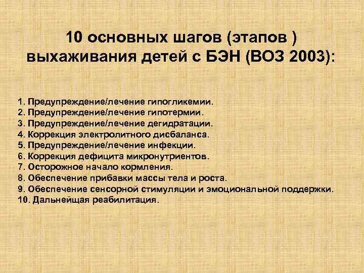 10 основных шагов (этапов ) выхаживания детей с БЭН (ВОЗ 2003): 1. Предупреждение/лечение гипогликемии.
