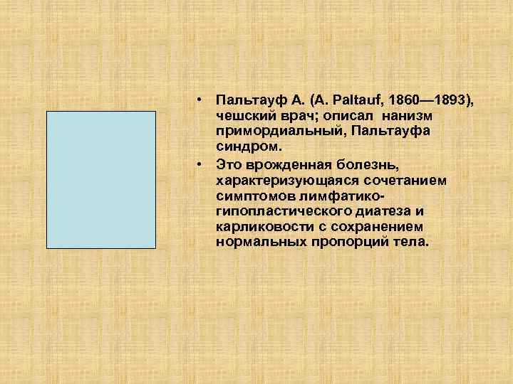  • Пальтауф А. (A. Paltauf, 1860— 1893), чешский врач; описал нанизм примордиальный, Пальтауфа