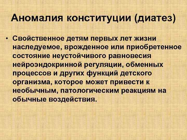 Аномалия конституции (диатез) • Свойственное детям первых лет жизни наследуемое, врожденное или приобретенное состояние