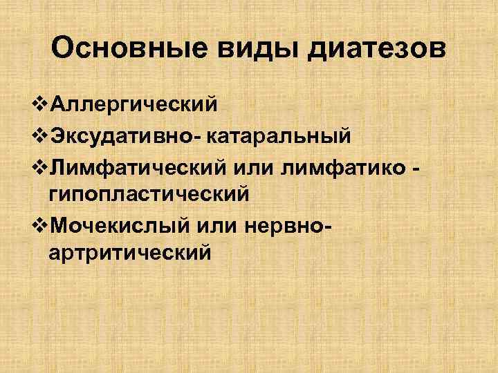 Основные виды диатезов v. Аллергический v. Эксудативно- катаральный v. Лимфатический или лимфатико гипопластический v.