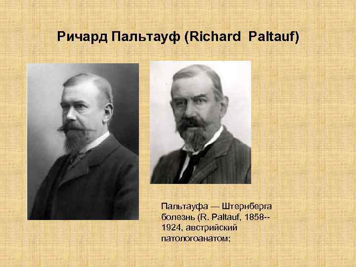 Ричард Пальтауф (Richard Paltauf) Пальтауфа — Штернберга болезнь (R. Paltauf, 1858 -1924, австрийский патологоанатом;