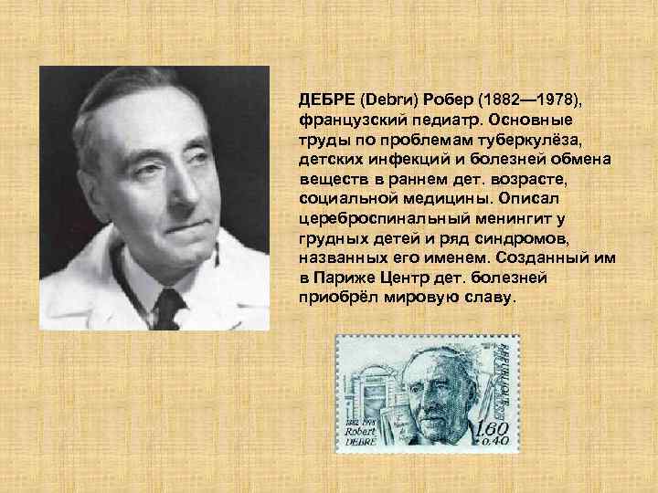 ДЕБРЕ (Debrи) Робер (1882— 1978), французский педиатр. Основные труды по проблемам туберкулёза, детских инфекций