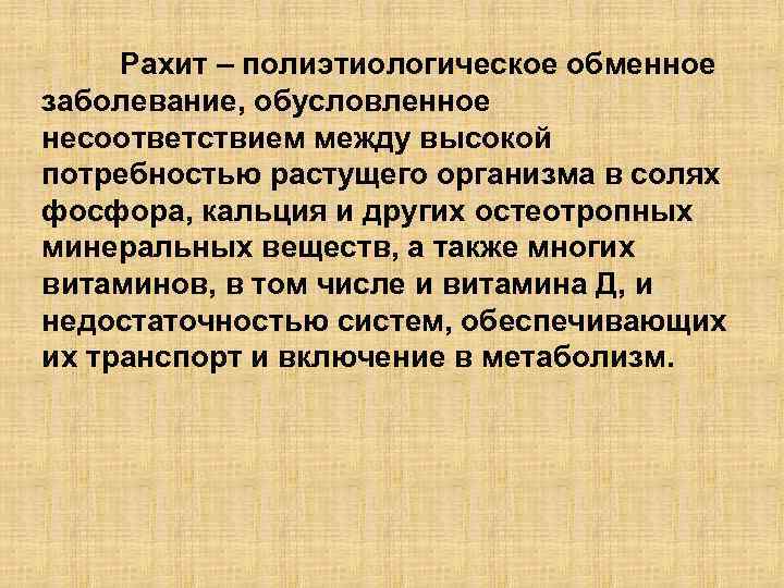Рахит – полиэтиологическое обменное заболевание, обусловленное несоответствием между высокой потребностью растущего организма в солях