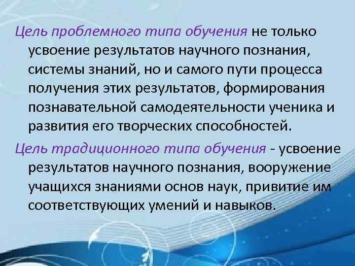 Цель проблемного типа обучения не только усвоение результатов научного познания, системы знаний, но и