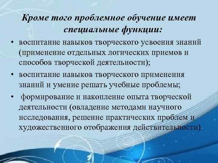 Кроме того проблемное обучение имеет специальные функции: • воспитание навыков творческого усвоения знаний (применение