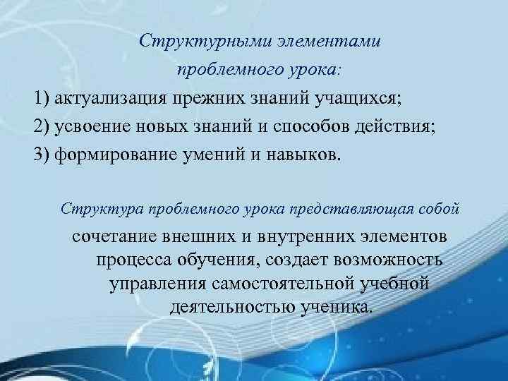 Структурными элементами проблемного урока: 1) актуализация прежних знаний учащихся; 2) усвоение новых знаний и