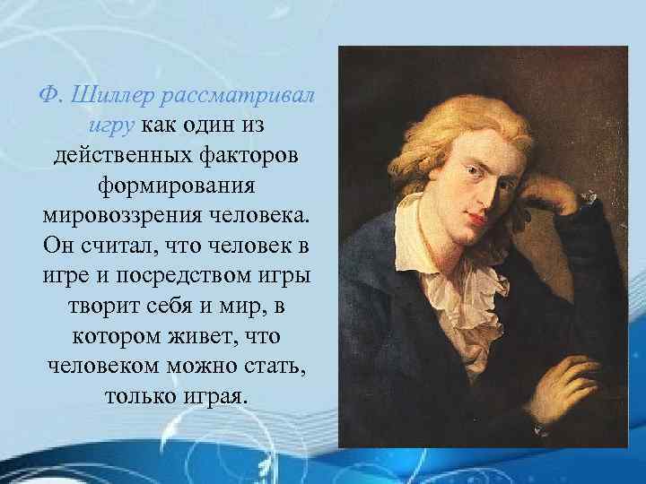 Ф. Шиллер рассматривал игру как один из действенных факторов формирования мировоззрения человека. Он считал,