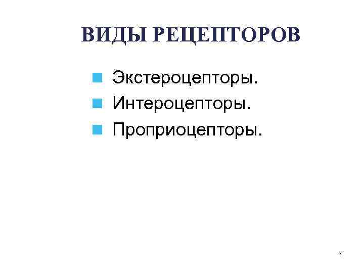 ВИДЫ РЕЦЕПТОРОВ n Экстероцепторы. n Интероцепторы. n Проприоцепторы. 7 