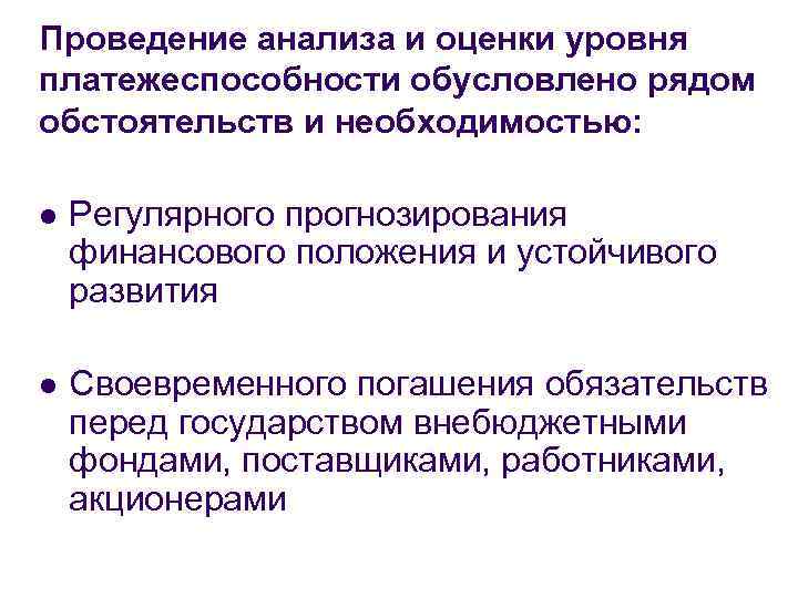 Проведение анализа и оценки уровня платежеспособности обусловлено рядом обстоятельств и необходимостью: l Регулярного прогнозирования